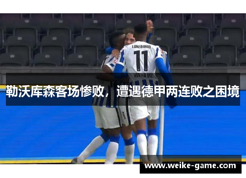 勒沃库森客场惨败，遭遇德甲两连败之困境