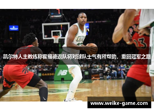 凯尔特人主教练称霍福德返队将对球队士气有所帮助，重回冠军之路