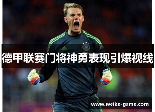 德甲联赛门将神勇表现引爆视线