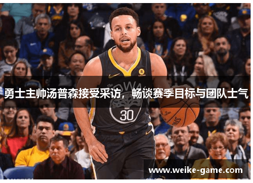 勇士主帅汤普森接受采访，畅谈赛季目标与团队士气