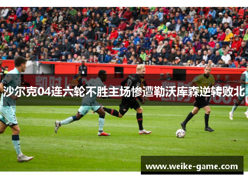 沙尔克04连六轮不胜主场惨遭勒沃库森逆转败北