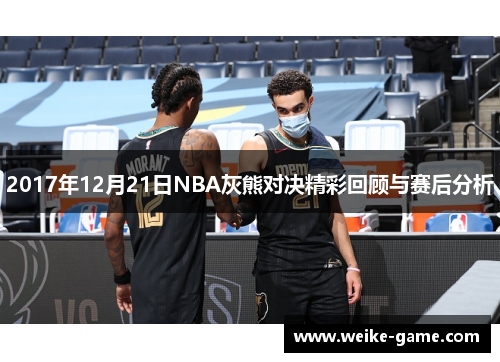 2017年12月21日NBA灰熊对决精彩回顾与赛后分析