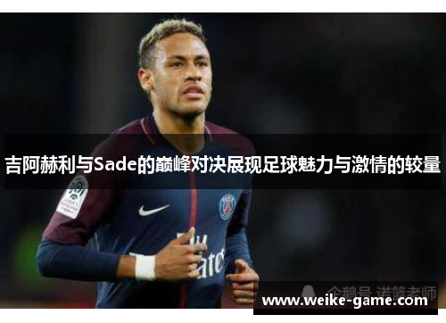 吉阿赫利与Sade的巅峰对决展现足球魅力与激情的较量