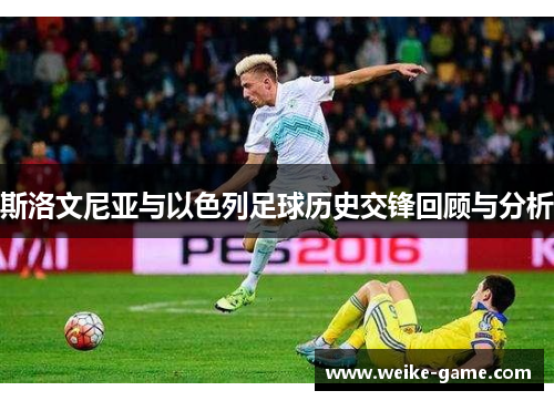 斯洛文尼亚与以色列足球历史交锋回顾与分析