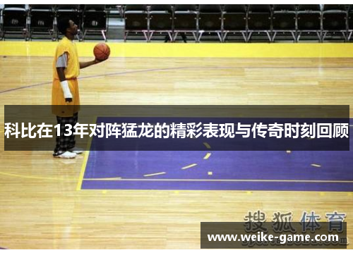 科比在13年对阵猛龙的精彩表现与传奇时刻回顾
