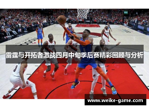 雷霆与开拓者激战四月中旬季后赛精彩回顾与分析