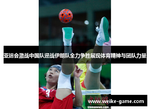 亚运会激战中国队迎战伊朗队全力争胜展现体育精神与团队力量