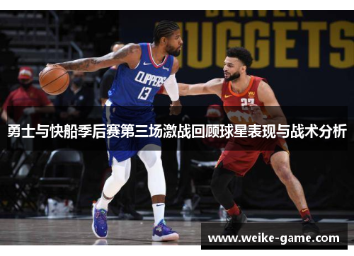勇士与快船季后赛第三场激战回顾球星表现与战术分析
