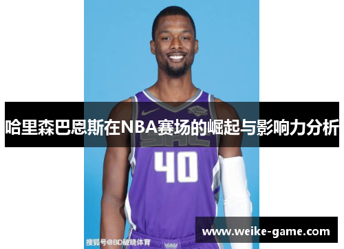哈里森巴恩斯在NBA赛场的崛起与影响力分析