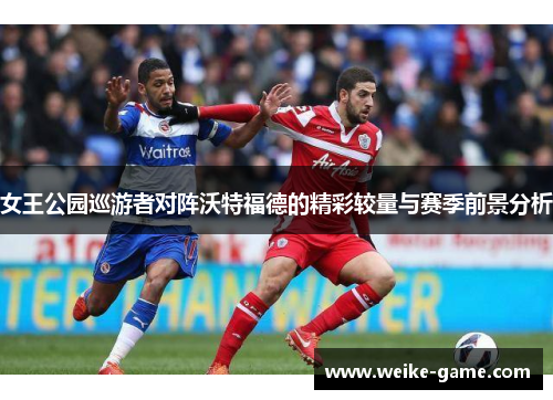 女王公园巡游者对阵沃特福德的精彩较量与赛季前景分析
