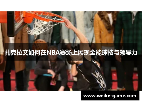 扎克拉文如何在NBA赛场上展现全能球技与领导力